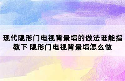 现代隐形门电视背景墙的做法谁能指教下 隐形门电视背景墙怎么做